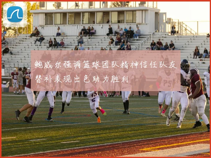 鲍威尔强调篮球团队精神信任队友替补表现出色助力胜利