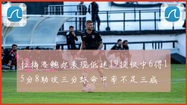 拉梅洛鲍尔表现低迷19投仅中6得15分8助攻三分球命中率不足三成