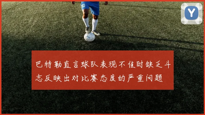巴特勒直言球队表现不佳时缺乏斗志反映出对比赛态度的严重问题