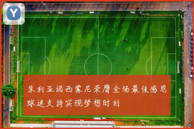 朱利亚诺西蒙尼荣膺全场最佳感恩球迷支持实现梦想时刻