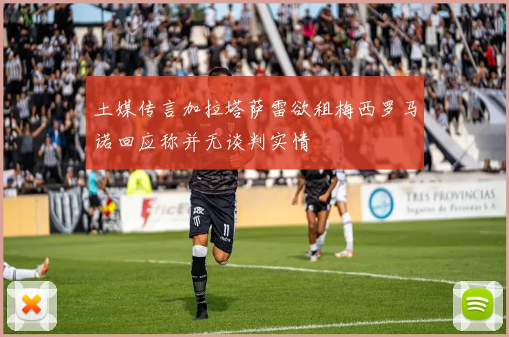 土媒传言加拉塔萨雷欲租梅西罗马诺回应称并无谈判实情