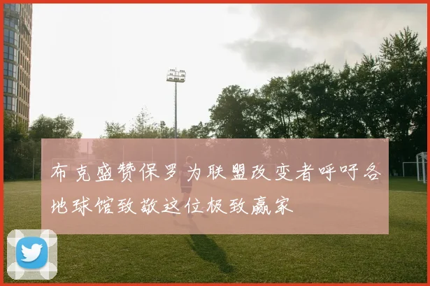 布克盛赞保罗为联盟改变者呼吁各地球馆致敬这位极致赢家