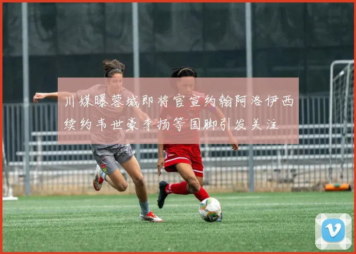 川媒曝蓉城即将官宣约翰阿洛伊西续约韦世豪李扬等国脚引发关注
