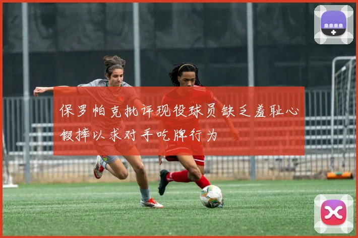 保罗帕克批评现役球员缺乏羞耻心假摔以求对手吃牌行为