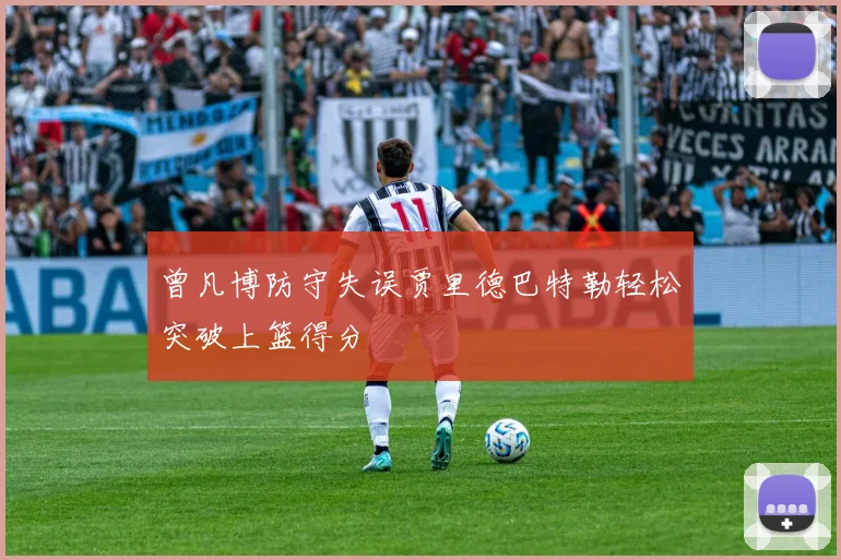 曾凡博防守失误贾里德巴特勒轻松突破上篮得分