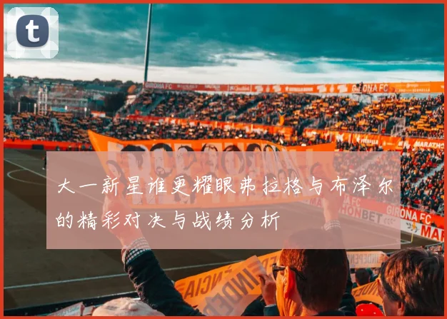 大一新星谁更耀眼弗拉格与布泽尔的精彩对决与战绩分析