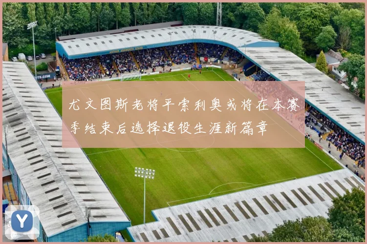 尤文图斯老将平索利奥或将在本赛季结束后选择退役生涯新篇章