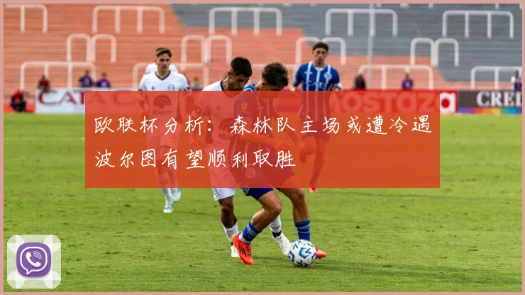 欧联杯分析：森林队主场或遭冷遇波尔图有望顺利取胜