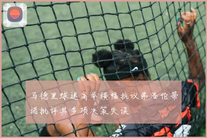 马德里球迷高举横幅抗议弗洛伦蒂诺批评其多项决策失误